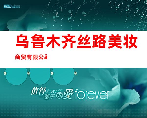 乌鲁木齐丝路美妆商贸有限公司