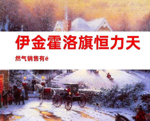 伊金霍洛旗恒力天然气销售有限责任公司