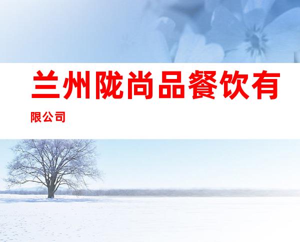 兰州陇尚品餐饮有限公司