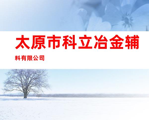 太原市科立冶金辅料有限公司