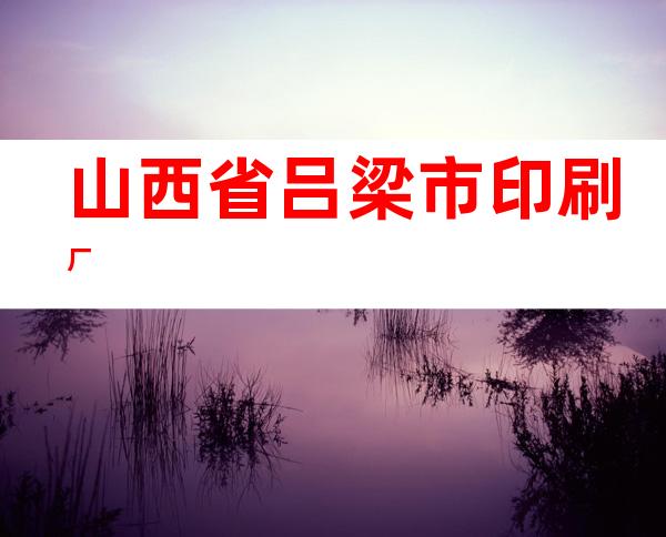山西省吕梁市印刷厂