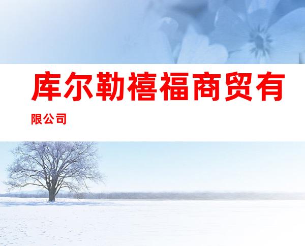 库尔勒禧福商贸有限公司