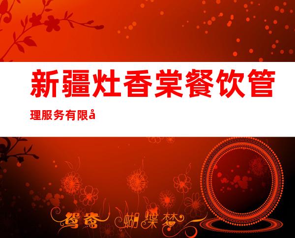 新疆灶香棠餐饮管理服务有限公司