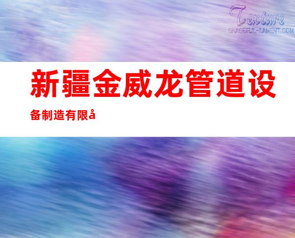 新疆金威龙管道设备制造有限公司