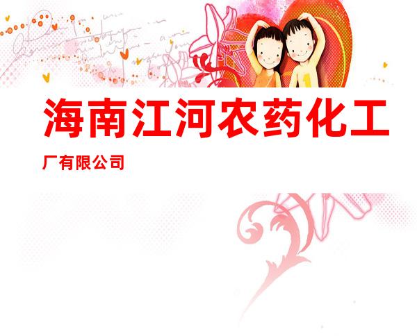 海南江河农药化工厂有限公司
