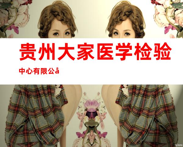 贵州大家医学检验中心有限公司
