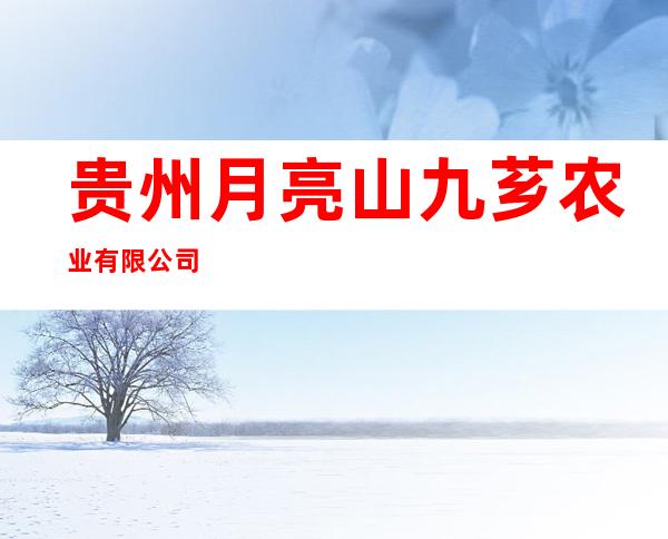 贵州月亮山九芗农业有限公司