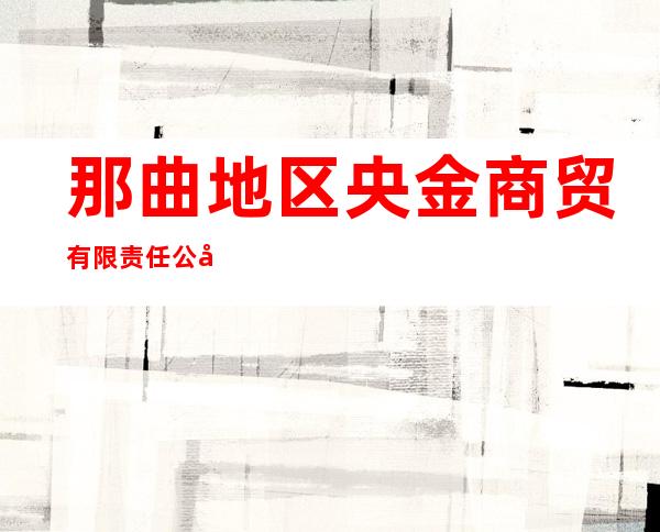 那曲地区央金商贸有限责任公司