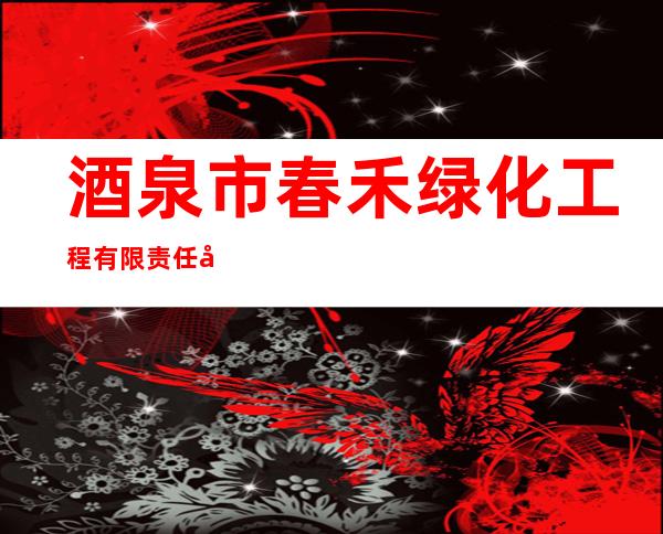 酒泉市春禾绿化工程有限责任公司