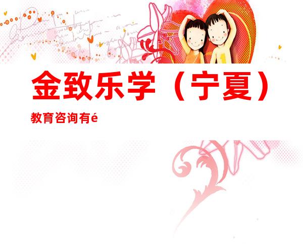 金致乐学（宁夏）教育咨询有限公司