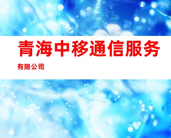 青海中移通信服务有限公司