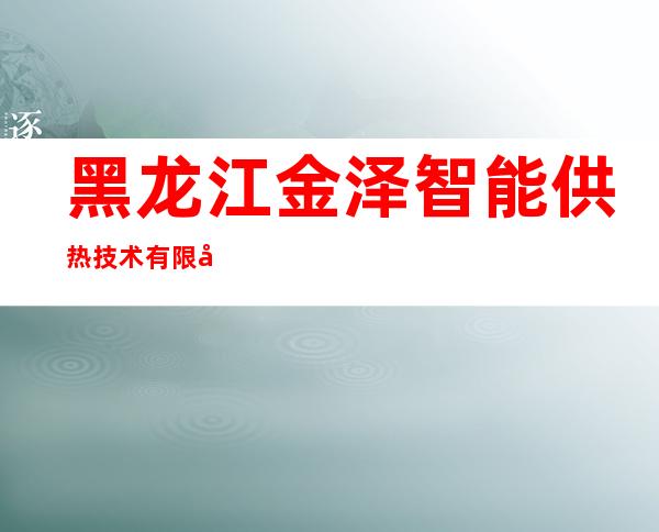 黑龙江金泽智能供热技术有限公司